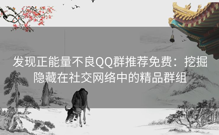 发现正能量不良QQ群推荐免费:挖掘隐藏在社交网络中的精品群组 发现正能量不良QQ群推荐免费:挖掘隐藏在社交网络中的精品群组