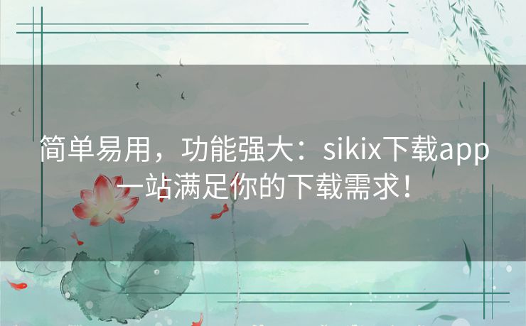 简单易用,功能强大:sikix下载app一站满足你的下载需求! 简单易用,功能强大:sikix下载app一站满足你的下载需求!