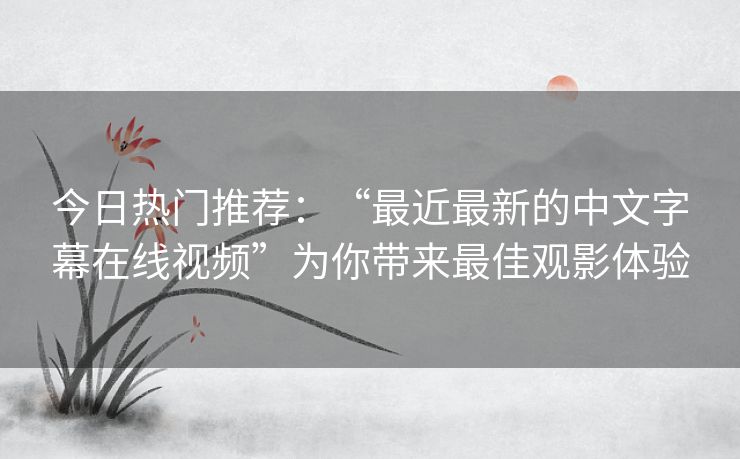 今日热门推荐：“最近最新的中文字幕在线视频”为你带来最佳观影体验