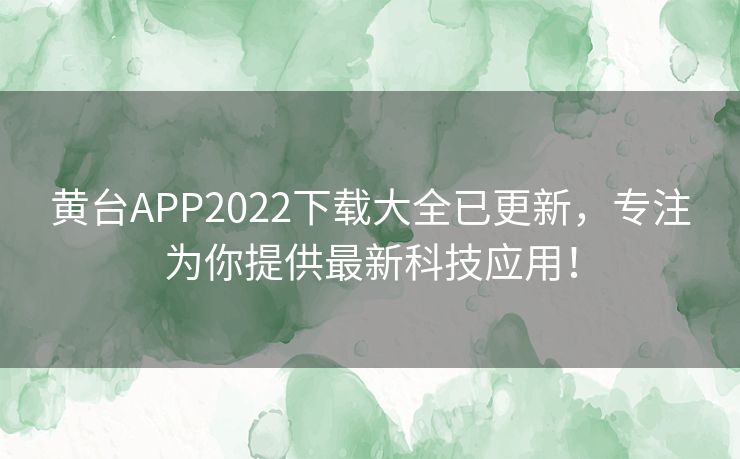 黄台APP2022下载大全已更新,专注为你提供最新科技应用! 黄台APP2022下载大全已更新,专注为你提供最新科技应用!