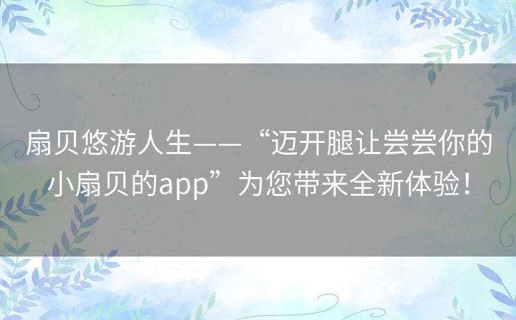 扇贝悠游人生——“迈开腿让尝尝你的小扇贝的app”为您带来全新体验！
