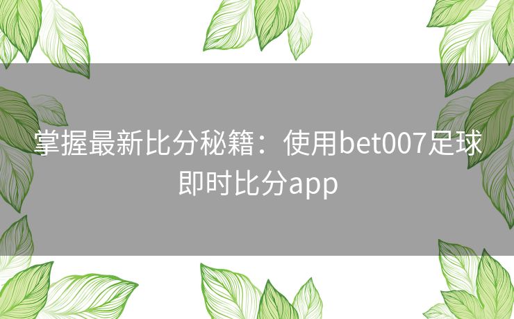 掌握最新比分秘籍：使用bet007足球即时比分app