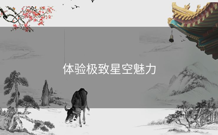 体验极致星空魅力 体验极致星空魅力