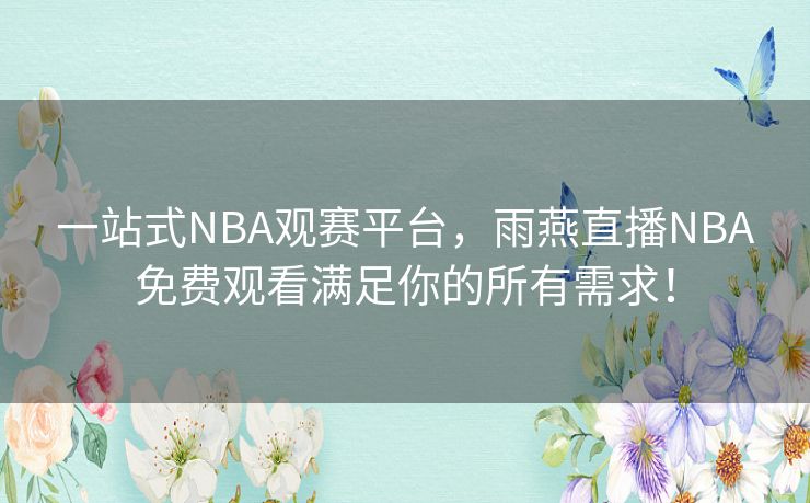 一站式NBA观赛平台,雨燕直播NBA免费观看满足你的所有需求! 一站式NBA观赛平台,雨燕直播NBA免费观看满足你的所有需求!