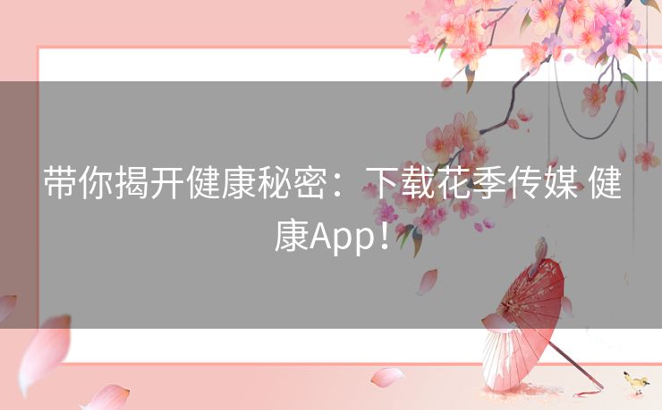 带你揭开健康秘密:下载花季传媒 健康App! 带你揭开健康秘密:下载花季传媒 健康App!