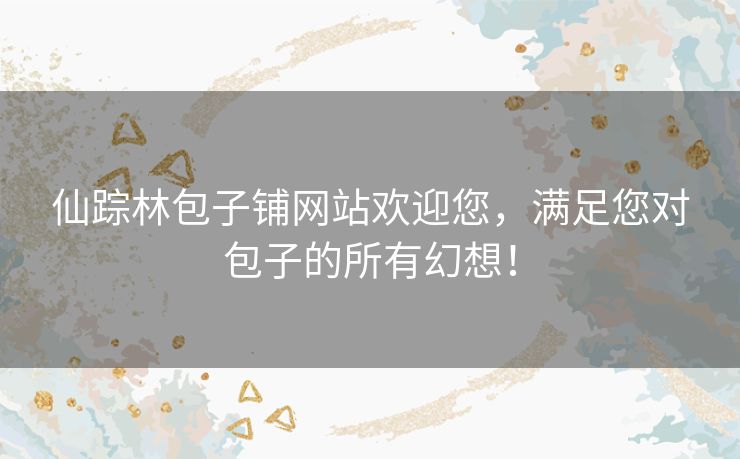 仙踪林包子铺网站欢迎您,满足您对包子的所有幻想! 仙踪林包子铺网站欢迎您,满足您对包子的所有幻想!
