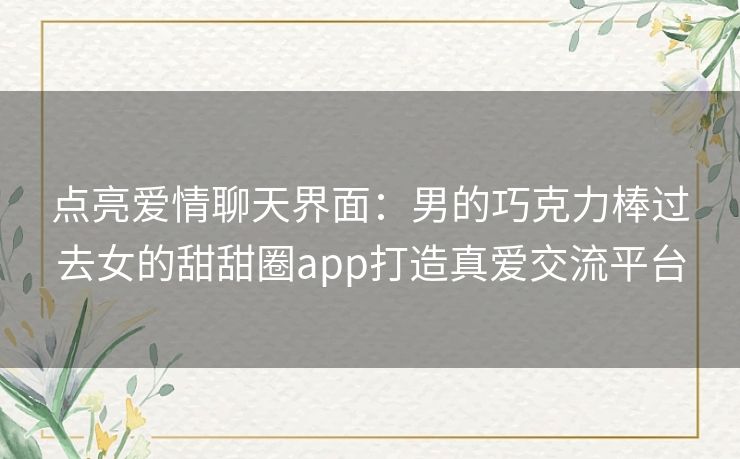 点亮爱情聊天界面：男的巧克力棒过去女的甜甜圈app打造真爱交流平台