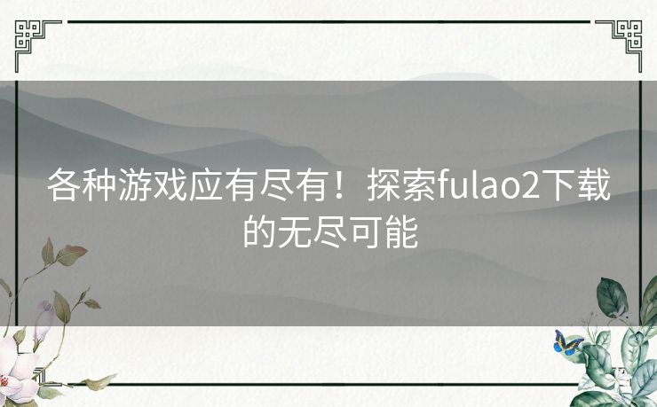 各种游戏应有尽有！探索fulao2下载的无尽可能