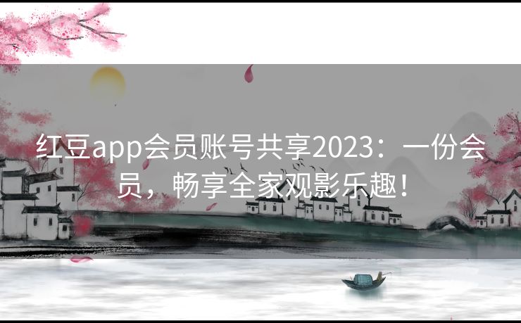 红豆app会员账号共享2023:一份会员,畅享全家观影乐趣! 红豆app会员账号共享2023:一份会员,畅享全家观影乐趣!