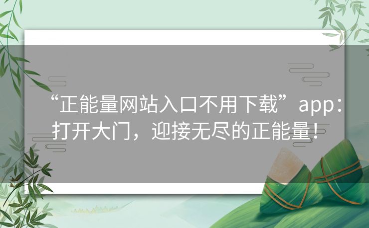 “正能量网站入口不用下载”app:打开大门,迎接无尽的正能量! “正能量网站入口不用下载”app:打开大门,迎接无尽的正能量!