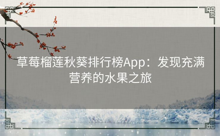 草莓榴莲秋葵排行榜App:发现充满营养的水果之旅 草莓榴莲秋葵排行榜App:发现充满营养的水果之旅