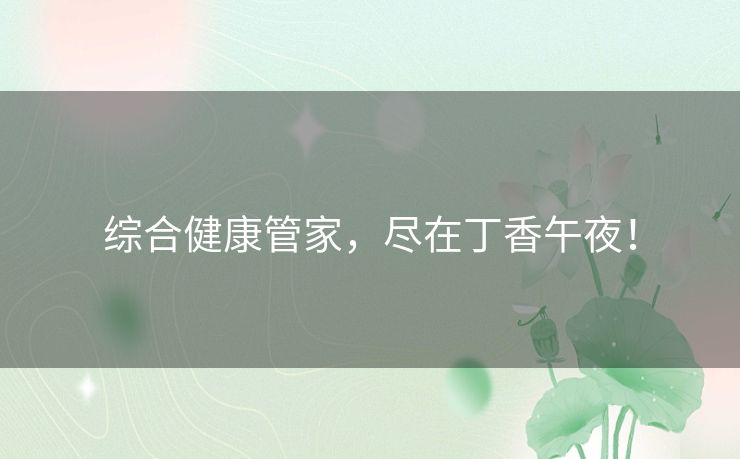 综合健康管家，尽在丁香午夜！