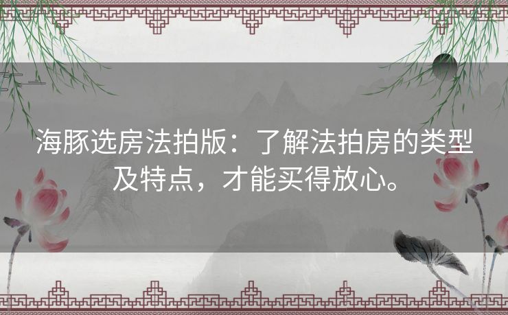 海豚选房法拍版:了解法拍房的类型及特点,才能买得放心。 海豚选房法拍版:了解法拍房的类型及特点,才能买得放心。
