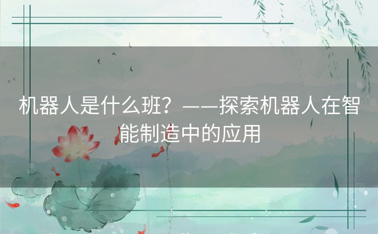 机器人是什么班？——探索机器人在智能制造中的应用