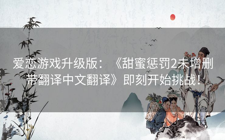爱恋游戏升级版：《甜蜜惩罚2未增删带翻译中文翻译》即刻开始挑战！