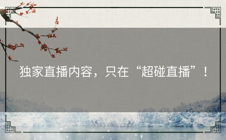 独家直播内容,只在“超碰直播”! 独家直播内容,只在“超碰直播”!