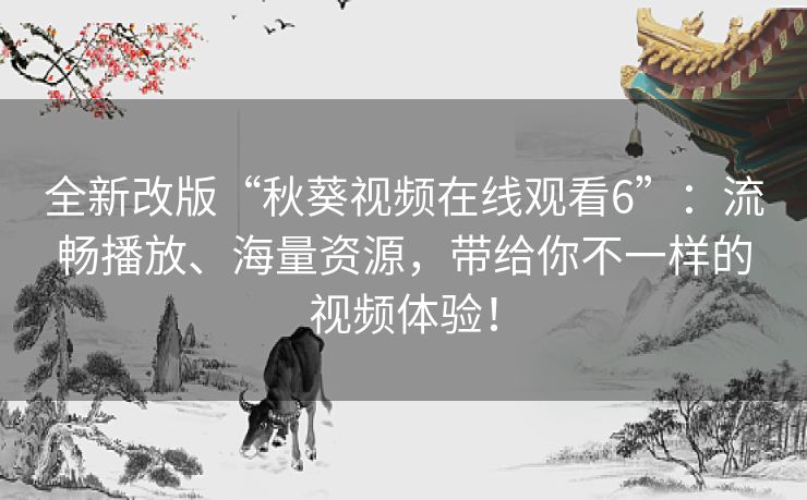 全新改版“秋葵视频在线观看6”：流畅播放、海量资源，带给你不一样的视频体验！