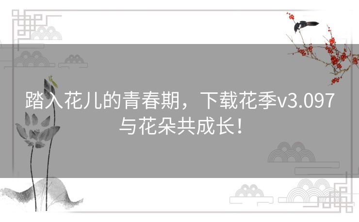 踏入花儿的青春期,下载花季v3.097与花朵共成长! 踏入花儿的青春期,下载花季v3.097与花朵共成长!