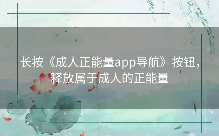 长按《成人正能量app导航》按钮,释放属于成人的正能量 长按《成人正能量app导航》按钮,释放属于成人的正能量