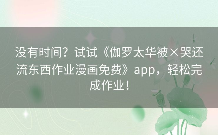 没有时间？试试《伽罗太华被×哭还流东西作业漫画免费》app，轻松完成作业！