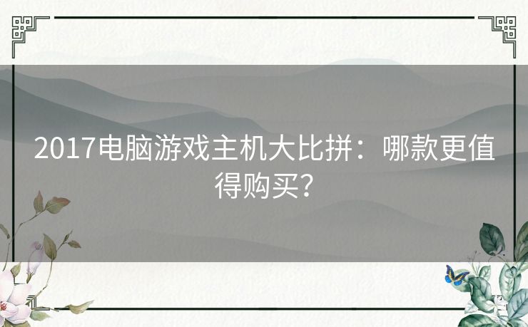 2017电脑游戏主机大比拼:哪款更值得购买? 2017电脑游戏主机大比拼:哪款更值得购买?