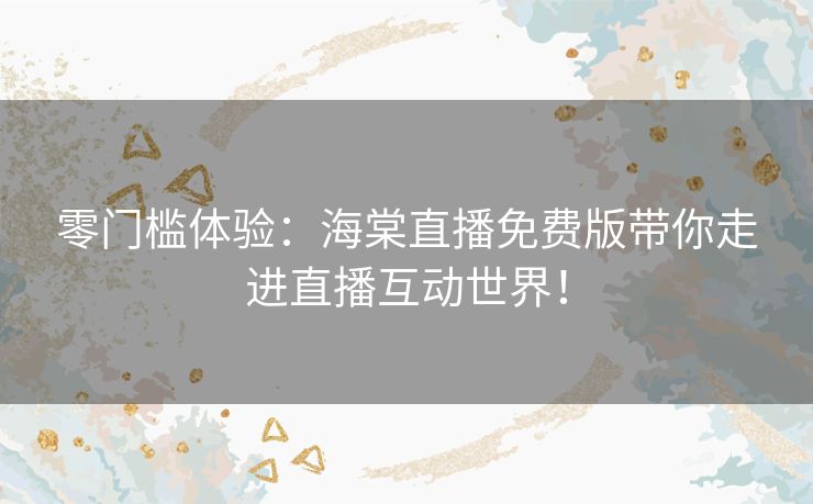 零门槛体验：海棠直播免费版带你走进直播互动世界！