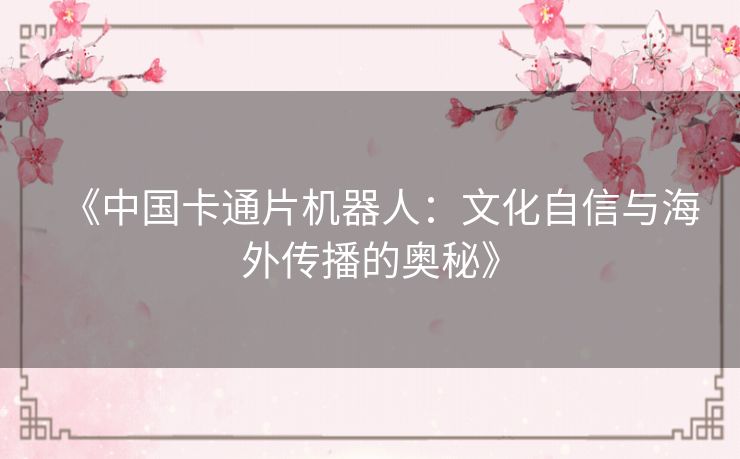 《中国卡通片机器人:文化自信与海外传播的奥秘》 《中国卡通片机器人:文化自信与海外传播的奥秘》