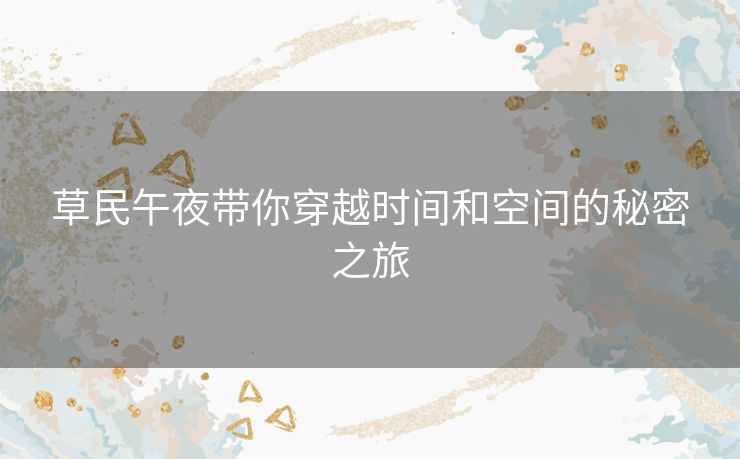 草民午夜带你穿越时间和空间的秘密之旅
