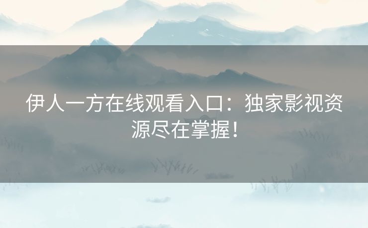 伊人一方在线观看入口:独家影视资源尽在掌握! 伊人一方在线观看入口:独家影视资源尽在掌握!