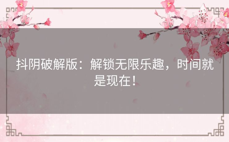 抖阴破解版：解锁无限乐趣，时间就是现在！