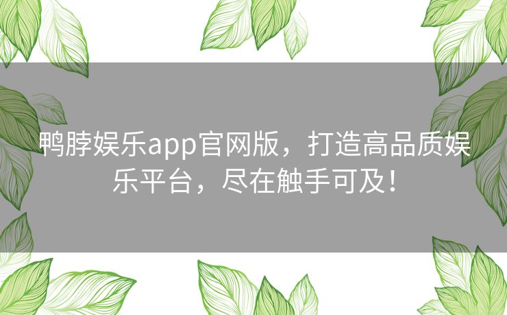 鸭脖娱乐app官网版，打造高品质娱乐平台，尽在触手可及！