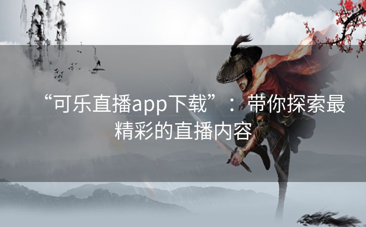 “可乐直播app下载”:带你探索最精彩的直播内容 “可乐直播app下载”:带你探索最精彩的直播内容