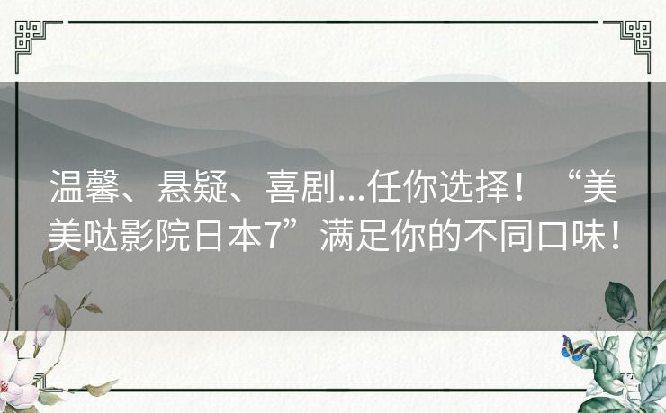 温馨、悬疑、喜剧...任你选择!“美美哒影院日本7”满足你的不同口味! 温馨、悬疑、喜剧...任你选择!“美美哒影院日本7”满足你的不同口味!