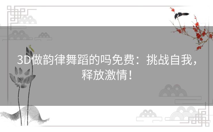 3D做韵律舞蹈的吗免费：挑战自我，释放激情！