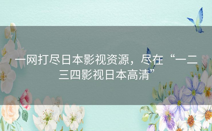 一网打尽日本影视资源，尽在“一二三四影视日本高清”