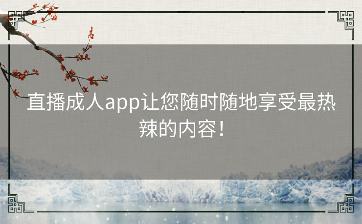 直播成人app让您随时随地享受最热辣的内容！