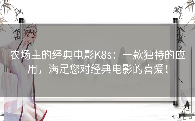农场主的经典电影K8s：一款独特的应用，满足您对经典电影的喜爱！