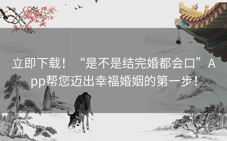 立即下载!“是不是结完婚都会口”App帮您迈出幸福婚姻的第一步! 立即下载!“是不是结完婚都会口”App帮您迈出幸福婚姻的第一步!