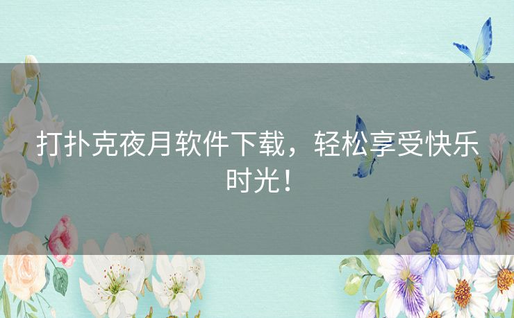 打扑克夜月软件下载,轻松享受快乐时光! 打扑克夜月软件下载,轻松享受快乐时光!