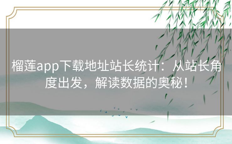 榴莲app下载地址站长统计:从站长角度出发,解读数据的奥秘! 榴莲app下载地址站长统计:从站长角度出发,解读数据的奥秘!