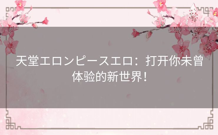 天堂エロンピースエロ：打开你未曾体验的新世界！