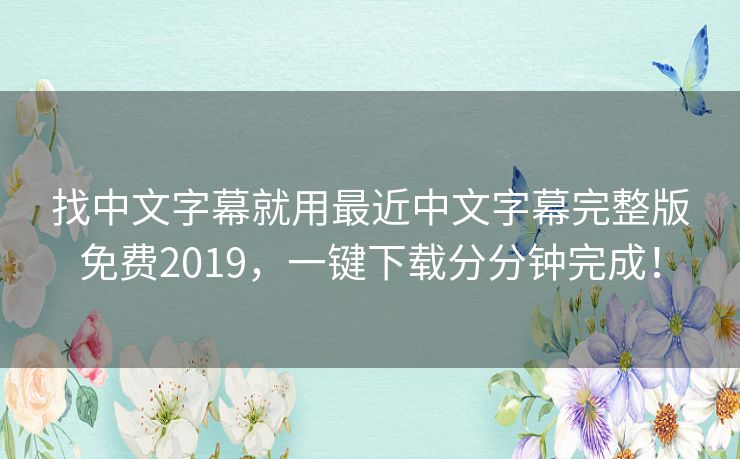 找中文字幕就用最近中文字幕完整版免费2019，一键下载分分钟完成！