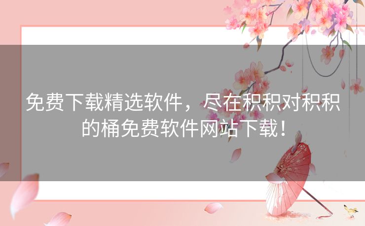 免费下载精选软件,尽在积积对积积的桶免费软件网站下载! 免费下载精选软件,尽在积积对积积的桶免费软件网站下载!