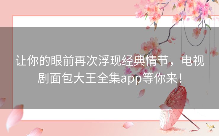 让你的眼前再次浮现经典情节,电视剧面包大王全集app等你来! 让你的眼前再次浮现经典情节,电视剧面包大王全集app等你来!