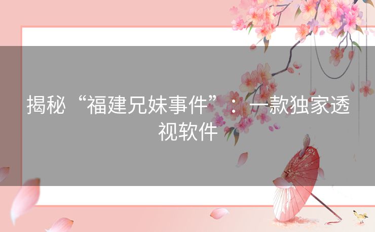 揭秘“福建兄妹事件”:一款独家透视软件 揭秘“福建兄妹事件”:一款独家透视软件