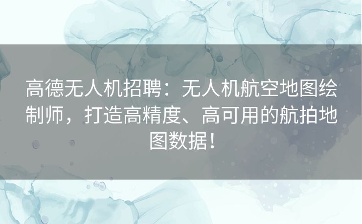高德无人机招聘:无人机航空地图绘制师,打造高精度、高可用的航拍地图数据! 高德无人机招聘:无人机航空地图绘制师,打造高精度、高可用的航拍地图数据!