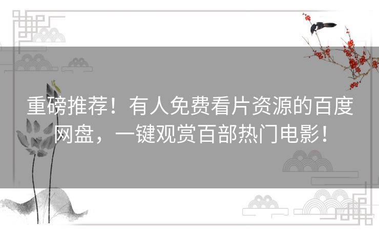 重磅推荐！有人免费看片资源的百度网盘，一键观赏百部热门电影！