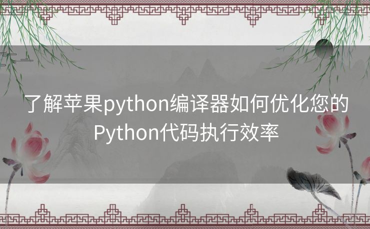 了解苹果python编译器如何优化您的Python代码执行效率 了解苹果python编译器如何优化您的Python代码执行效率