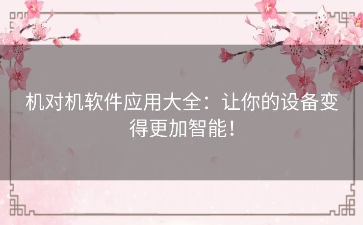 机对机软件应用大全:让你的设备变得更加智能! 机对机软件应用大全:让你的设备变得更加智能!