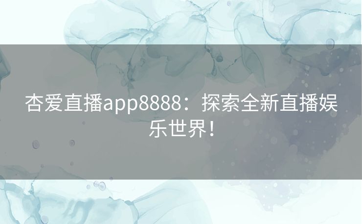 杏爱直播app8888：探索全新直播娱乐世界！